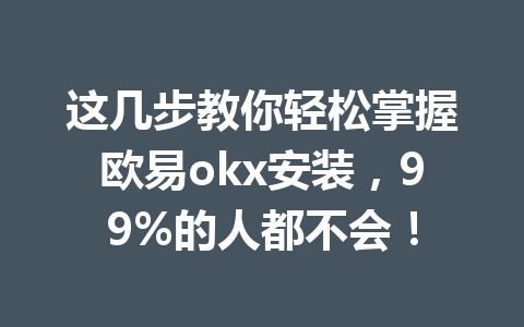 这几步教你轻松掌握欧易okx安装,99%的人都不会!