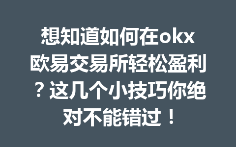想知道如何在okx欧易交易所轻松盈利?这几个小技巧你绝对不能错过!