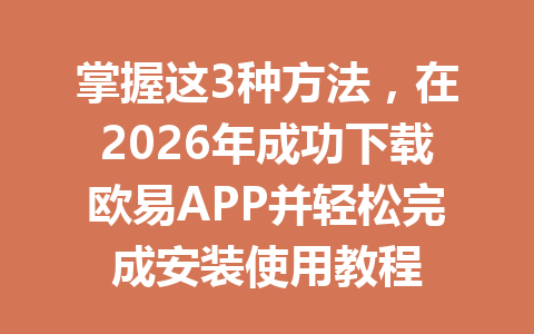 掌握这3种方法,在2026年成功下载欧易APP并轻松完成安装使用教程