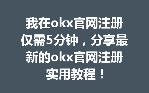 我在okx官网注册仅需5分钟，分享最新的okx官网注册实用教程！