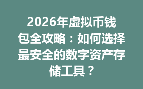 2026年虚拟币钱包全攻略：如何选择最安全的数字资产存储工具？
