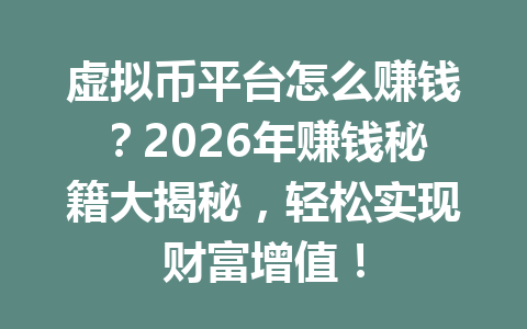 虚拟币平台怎么赚钱?2026年赚钱秘籍大揭秘,轻松实现财富增值!