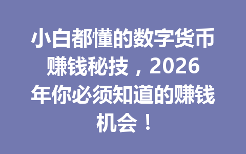 小白都懂的数字货币赚钱秘技,2026年你必须知道的赚钱机会!