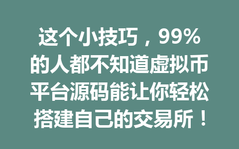 这个小技巧,99%的人都不知道虚拟币平台源码能让你轻松搭建自己的交易所!