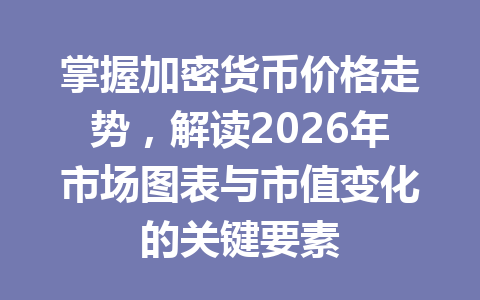 掌握加密货币价格走势,解读2026年市场图表与市值变化的关键要素