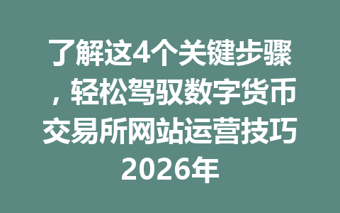 了解这4个关键步骤，轻松驾驭数字货币交易所网站运营技巧2026年