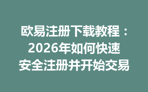 欧易注册下载教程：2026年如何快速安全注册并开始交易