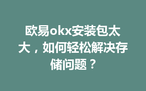 欧易okx安装包太大，如何轻松解决存储问题？