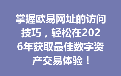 掌握欧易网址的访问技巧，轻松在2026年获取最佳数字资产交易体验！