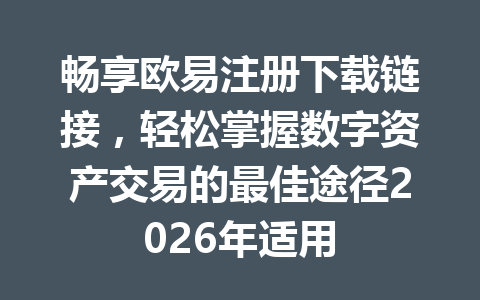 畅享欧易注册下载链接，轻松掌握数字资产交易的最佳途径2026年适用