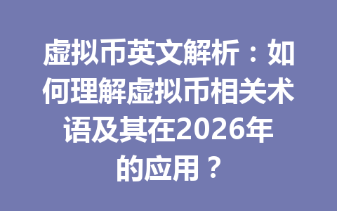 虚拟币英文解析:如何理解虚拟币相关术语及其在2026年的应用?