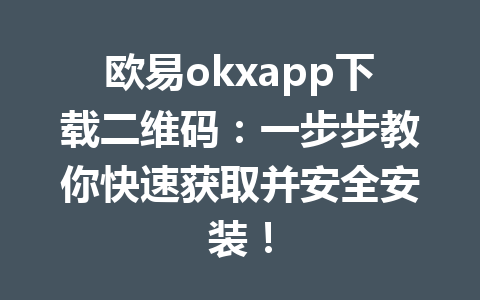 欧易okxapp下载二维码：一步步教你快速获取并安全安装！