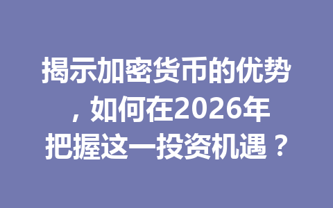 揭示加密货币的优势，如何在2026年把握这一投资机遇？