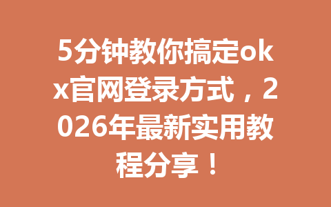 5分钟教你搞定okx官网登录方式,2026年最新实用教程分享!