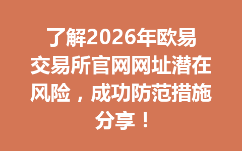 了解2026年欧易交易所官网网址潜在风险，成功防范措施分享！