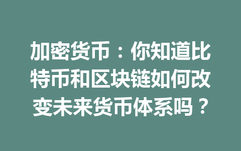 加密货币：你知道比特币和区块链如何改变未来货币体系吗？
