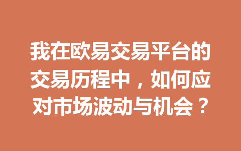 我在欧易交易平台的交易历程中，如何应对市场波动与机会？