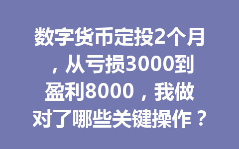 数字货币定投2个月,从亏损3000到盈利8000,我做对了哪些关键操作?