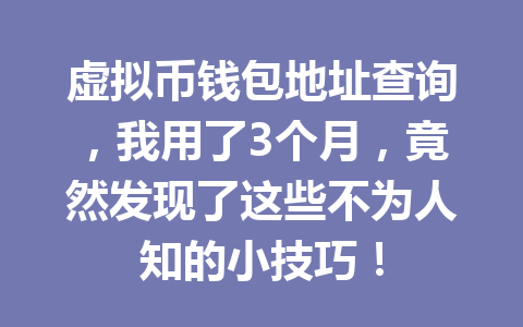 虚拟币钱包地址查询，我用了3个月，竟然发现了这些不为人知的小技巧！