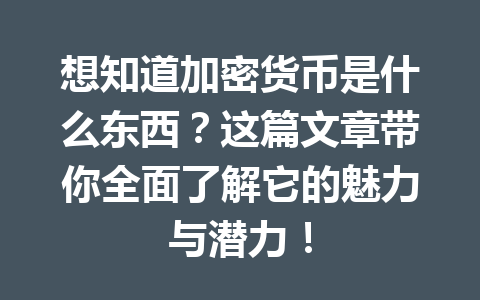 想知道加密货币是什么东西？这篇文章带你全面了解它的魅力与潜力！