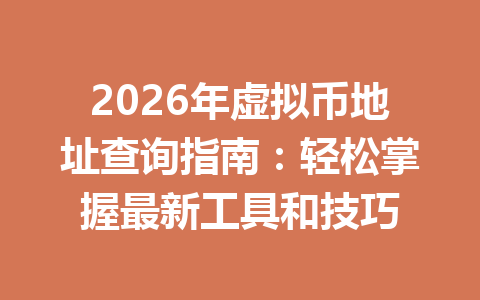 2026年虚拟币地址查询指南：轻松掌握最新工具和技巧