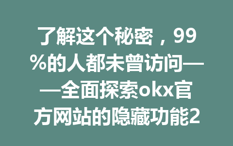 了解这个秘密,99%的人都未曾访问——全面探索okx官方网站的隐藏功能2026年!