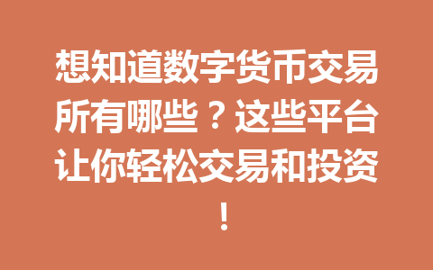想知道数字货币交易所有哪些？这些平台让你轻松交易和投资！