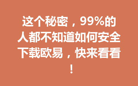 这个秘密,99%的人都不知道如何安全下载欧易,快来看看!