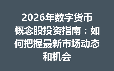2026年数字货币概念股投资指南：如何把握最新市场动态和机会