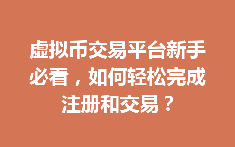 虚拟币交易平台新手必看,如何轻松完成注册和交易?