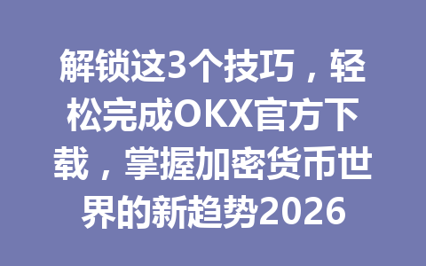 解锁这3个技巧,轻松完成OKX官方下载,掌握加密货币世界的新趋势2026年