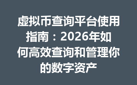 虚拟币查询平台使用指南：2026年如何高效查询和管理你的数字资产