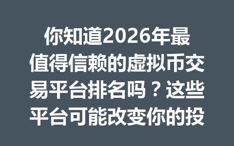 你知道2026年最值得信赖的虚拟币交易平台排名吗?这些平台可能改变你的投资策略!