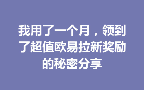 我用了一个月,领到了超值欧易拉新奖励的秘密分享