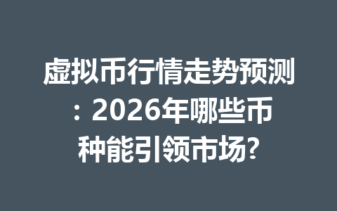 虚拟币行情走势预测:2026年哪些币种能引领市场?