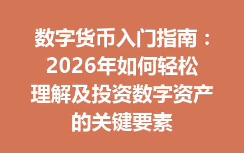 数字货币入门指南：2026年如何轻松理解及投资数字资产的关键要素