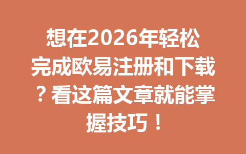 想在2026年轻松完成欧易注册和下载?看这篇文章就能掌握技巧!