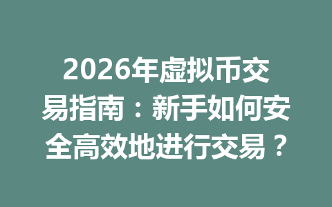2026年虚拟币交易指南：新手如何安全高效地进行交易？