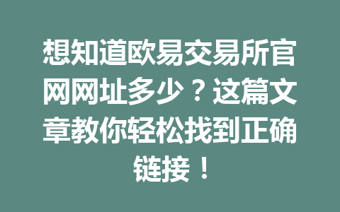 想知道欧易交易所官网网址多少？这篇文章教你轻松找到正确链接！