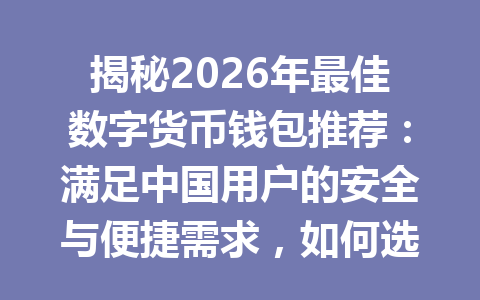 揭秘2026年最佳数字货币钱包推荐：满足中国用户的安全与便捷需求，如何选择适合你的钱包？