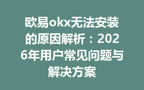 欧易okx无法安装的原因解析：2026年用户常见问题与解决方案