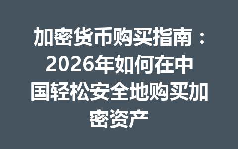 加密货币购买指南：2026年如何在中国轻松安全地购买加密资产
