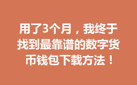 用了3个月，我终于找到最靠谱的数字货币钱包下载方法！