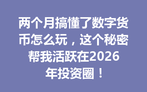 两个月搞懂了数字货币怎么玩,这个秘密帮我活跃在2026年投资圈!