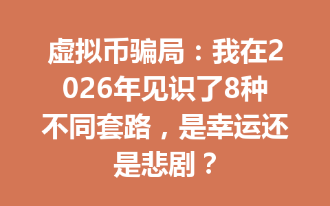 虚拟币骗局:我在2026年见识了8种不同套路,是幸运还是悲剧?