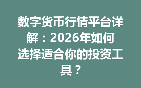 数字货币行情平台详解：2026年如何选择适合你的投资工具？