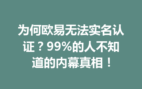 为何欧易无法实名认证?99%的人不知道的内幕真相!