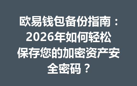 欧易钱包备份指南：2026年如何轻松保存您的加密资产安全密码？