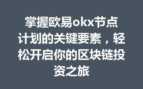掌握欧易okx节点计划的关键要素,轻松开启你的区块链投资之旅