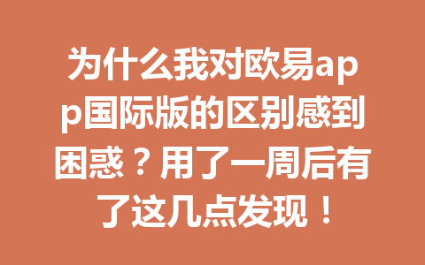 为什么我对欧易app国际版的区别感到困惑？用了一周后有了这几点发现！